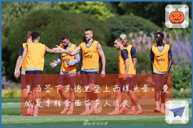 皇马签下罗德里登上西媒头条，曼城夏季转会面临多人流失
