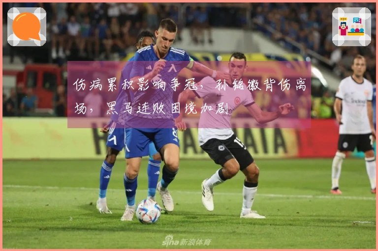 伤病累积影响争冠，孙铭徽背伤离场，黑马连败困境加剧